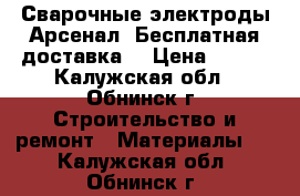 Сварочные электроды Арсенал! Бесплатная доставка! › Цена ­ 125 - Калужская обл., Обнинск г. Строительство и ремонт » Материалы   . Калужская обл.,Обнинск г.